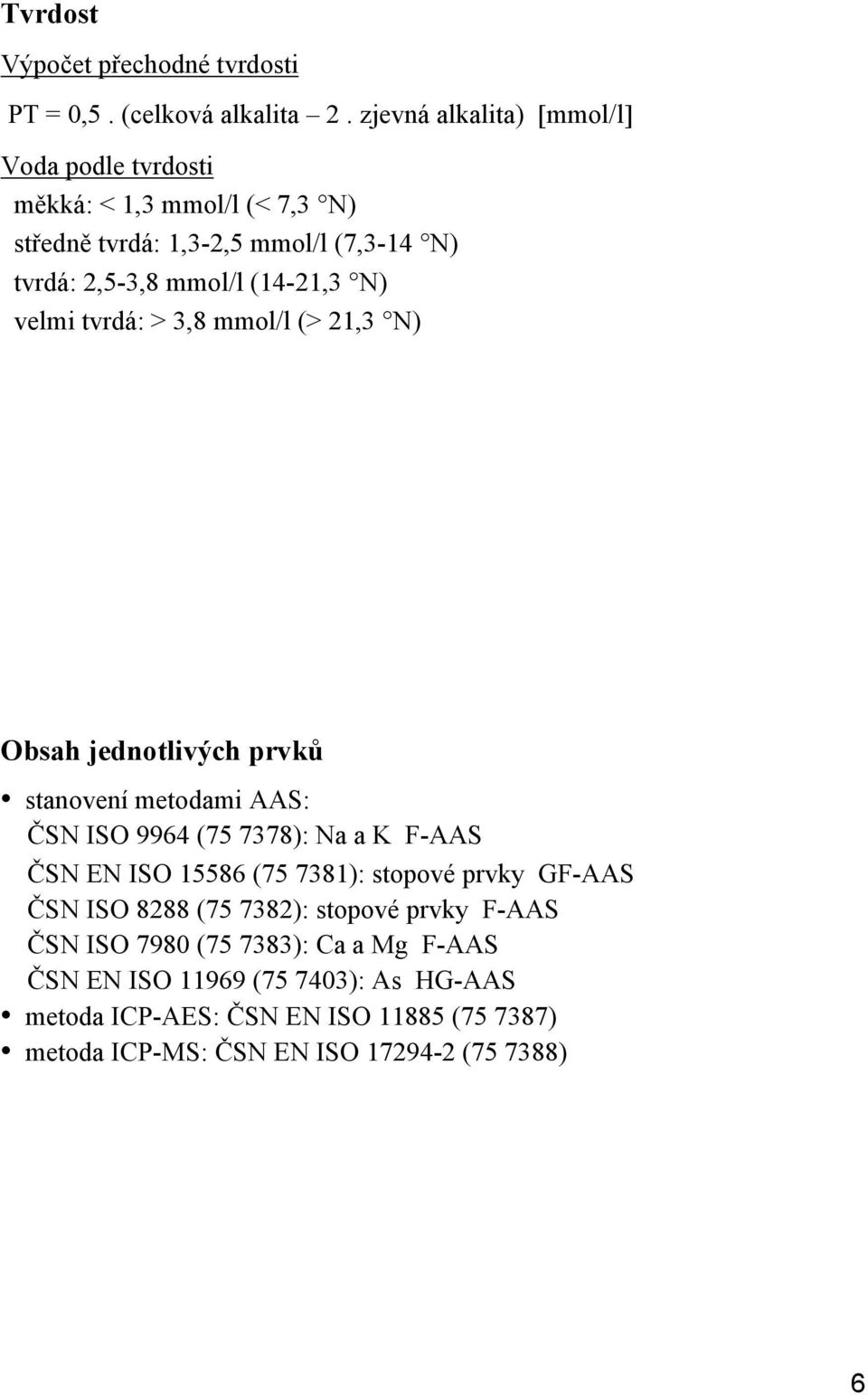 N) velmi tvrdá: > 3,8 mmol/l (> 21,3 N) Obsah jednotlivých prvků stanovení metodami AAS: ČSN ISO 9964 (75 7378): Na a K F-AAS ČSN EN ISO 15586 (75