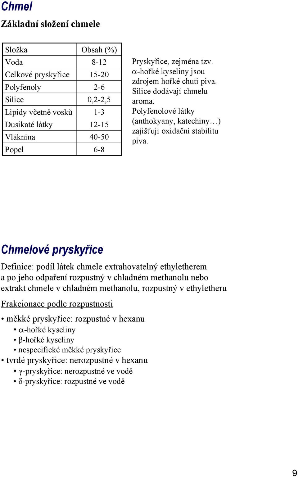 Chmelové pryskyřice Definice: podíl látek chmele extrahovatelný ethyletherem a po jeho odpaření rozpustný v chladném methanolu nebo extrakt chmele v chladném methanolu, rozpustný v ethyletheru