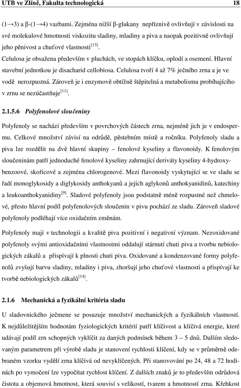 Celulosa je obsažena především v pluchách, ve stopách klíčku, oplodí a osemení. Hlavní stavební jednotkou je disacharid cellobiosa. Celulosa tvoří 4 až 7% ječného zrna a je ve vodě nerozpustná.