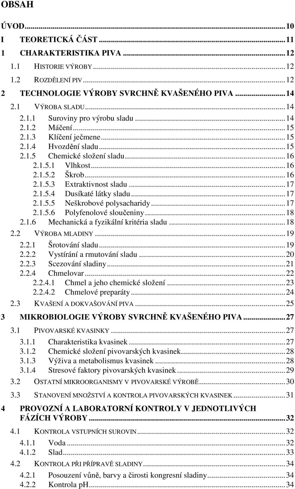 ..17 2.1.5.5 Neškrobové polysacharidy...17 2.1.5.6 Polyfenolové sloučeniny...18 2.1.6 Mechanická a fyzikální kritéria sladu...18 2.2 VÝROBA MLADINY...19 2.2.1 Šrotování sladu...19 2.2.2 Vystírání a rmutování sladu.