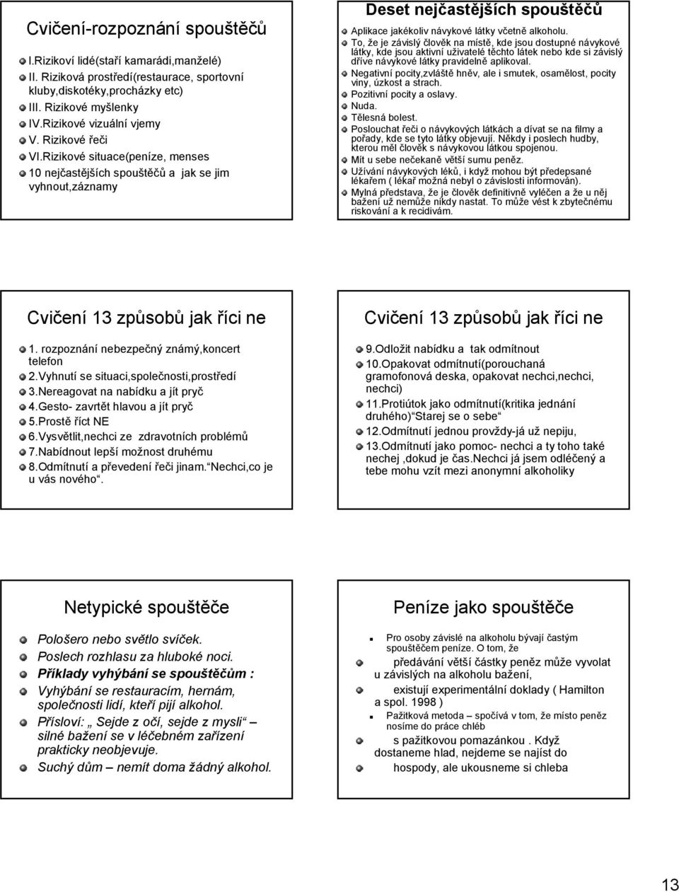 To, že je závislý člověk na místě, kde jsou dostupné návykové látky, kde jsou aktivní uživatelé těchto látek nebo kde si závislý dříve návykové látky pravidelně aplikoval.