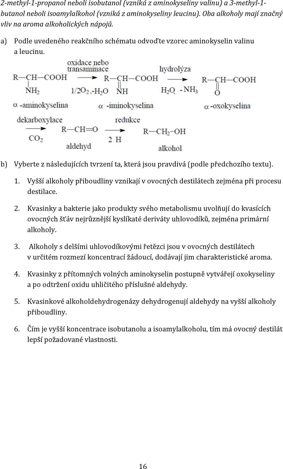 b) Vyberte z následujících tvrzení ta, která jsou pravdivá (podle předchozího textu). 1. Vyšší alkoholy přiboudliny vznikají v ovocných destilátech zejména při procesu destilace. 2.