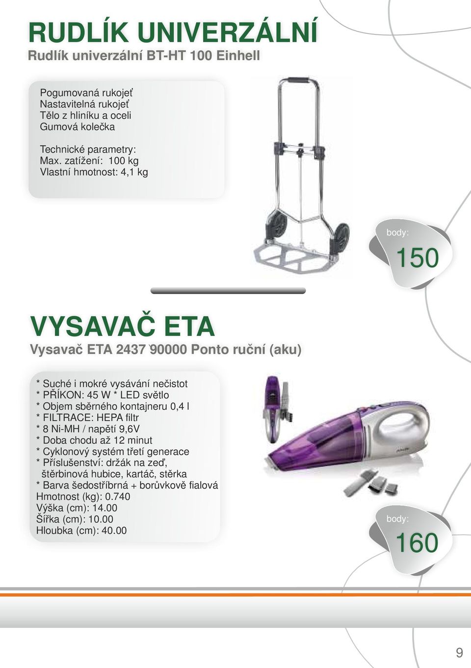 * Objem sběrného kontajneru 0,4 l * FILTRACE: HEPA filtr * 8 Ni-MH / napětí 9,6V * Doba chodu až 12 minut * Cyklonový systém třetí generace * Příslušenství: držák