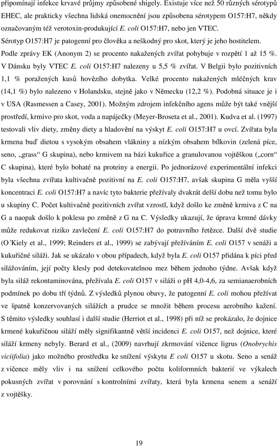 Sérotyp O157:H7 je patogenní pro člověka a neškodný pro skot, který je jeho hostitelem. Podle zprávy EK (Anonym 2) se procento nakažených zvířat pohybuje v rozpětí 1 až 15 %. V Dánsku byly VTEC E.