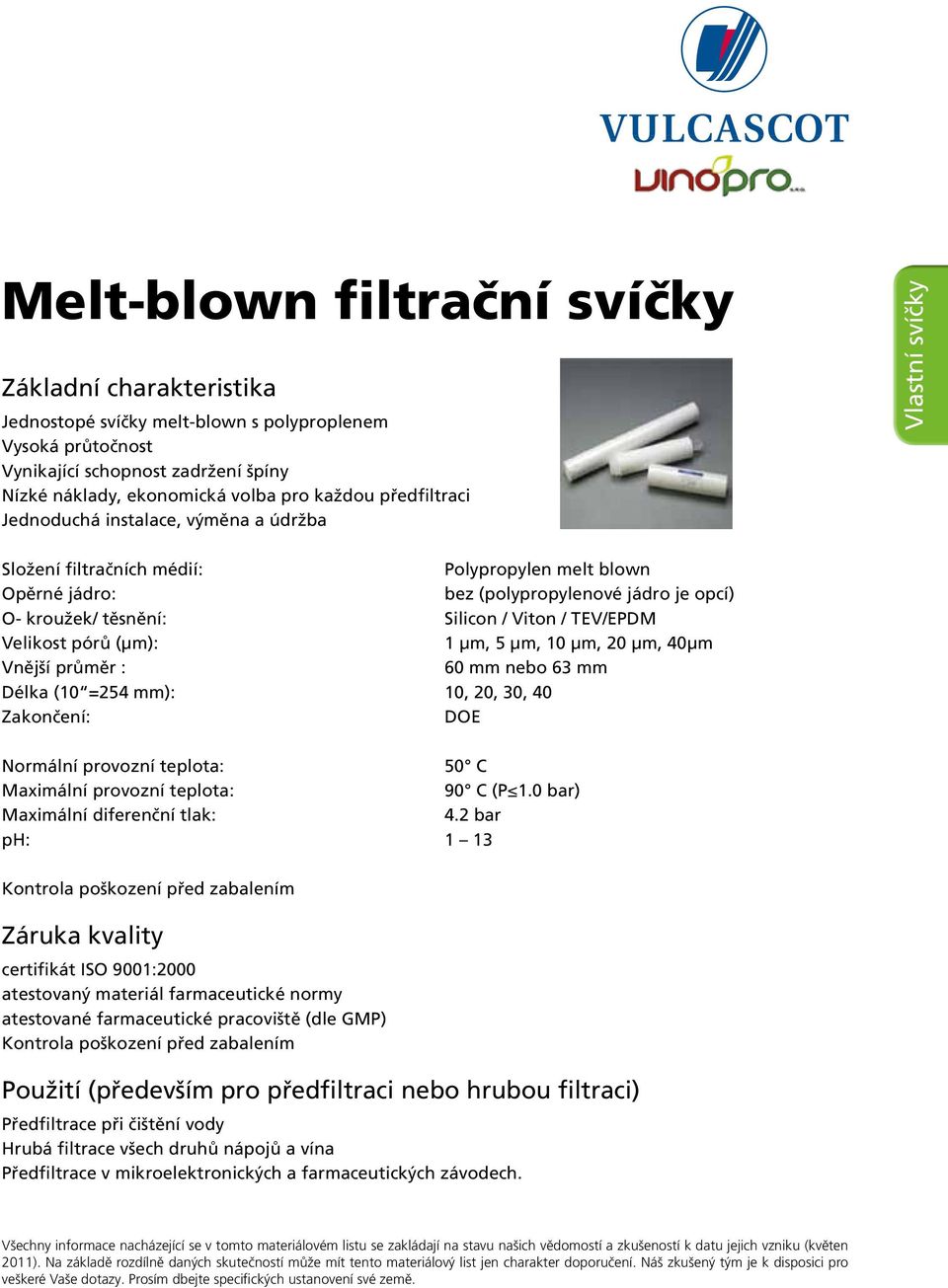 pórů (μm): 1 μm, 5 μm, 10 μm, 20 μm, 40μm Vnější průměr : 60 mm nebo 63 mm Délka (10 =254 mm): 10, 20, 30, 40 Zakončení: DOE Normální provozní teplota: 50 C Maximální provozní teplota: 90 C (P 1.