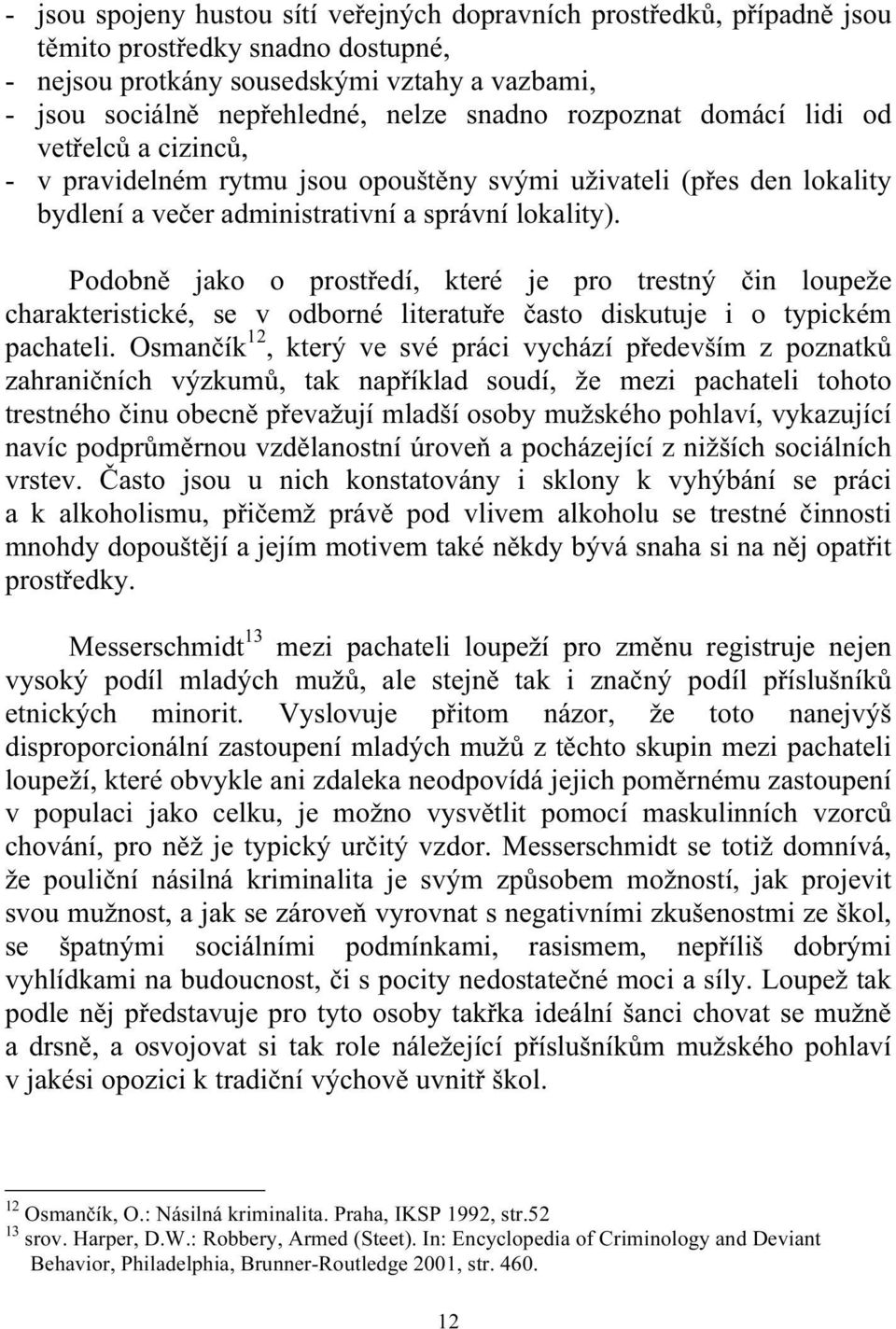 Podobně jako o prostředí, které je pro trestný čin loupeže charakteristické, se v odborné literatuře často diskutuje i o typickém pachateli.