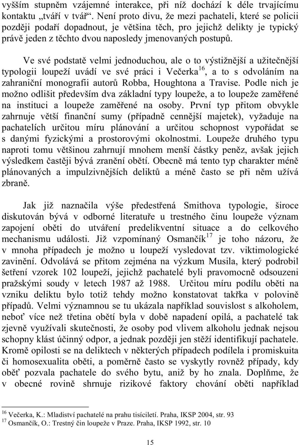 Ve své podstatě velmi jednoduchou, ale o to výstižnější a užitečnější typologii loupeží uvádí ve své práci i Večerka 16, a to s odvoláním na zahraniční monografii autorů Robba, Houghtona a Travise.