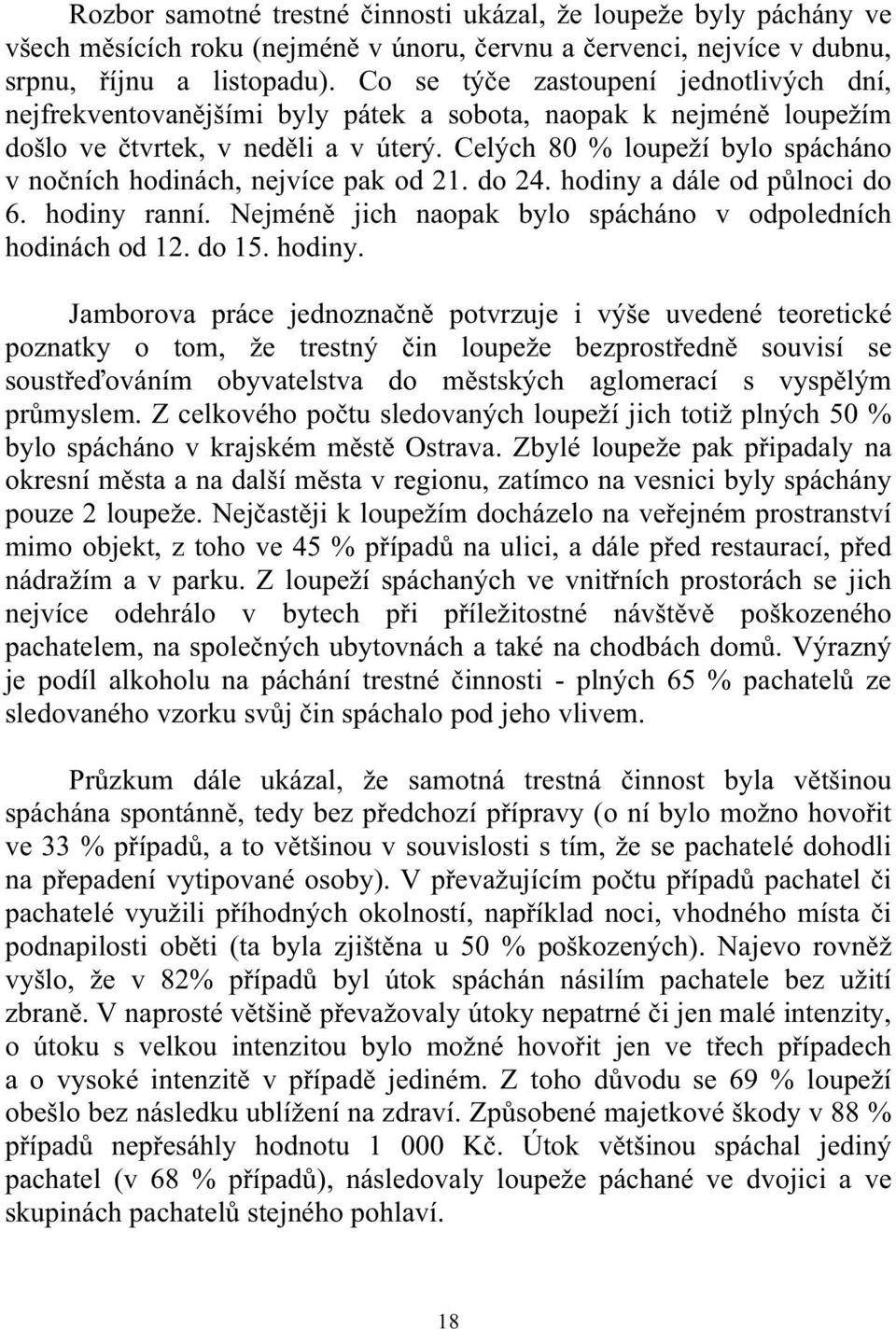 Celých 80 % loupeží bylo spácháno v nočních hodinách, nejvíce pak od 21. do 24. hodiny a dále od půlnoci do 6. hodiny ranní. Nejméně jich naopak bylo spácháno v odpoledních hodinách od 12. do 15.