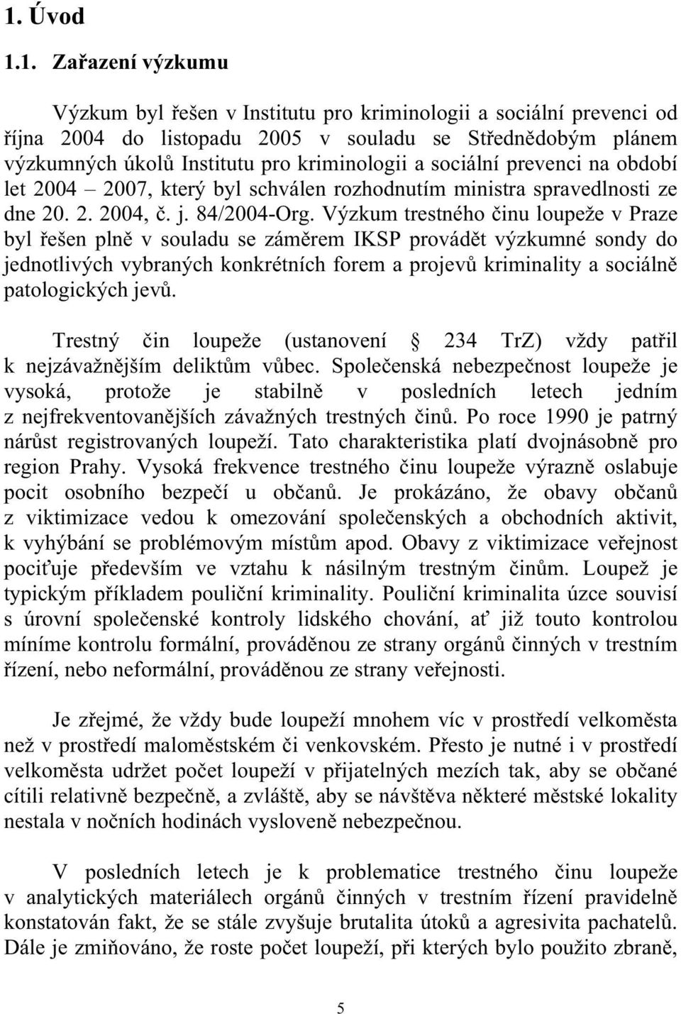Výzkum trestného činu loupeže v Praze byl řešen plně v souladu se záměrem IKSP provádět výzkumné sondy do jednotlivých vybraných konkrétních forem a projevů kriminality a sociálně patologických jevů.