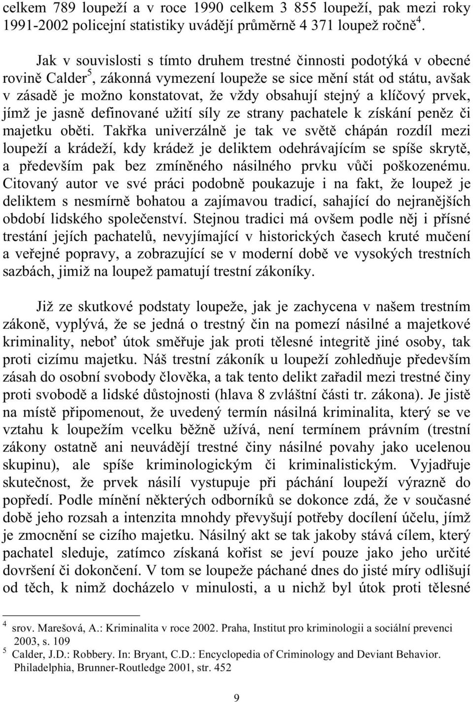 a klíčový prvek, jímž je jasně definované užití síly ze strany pachatele k získání peněz či majetku oběti.