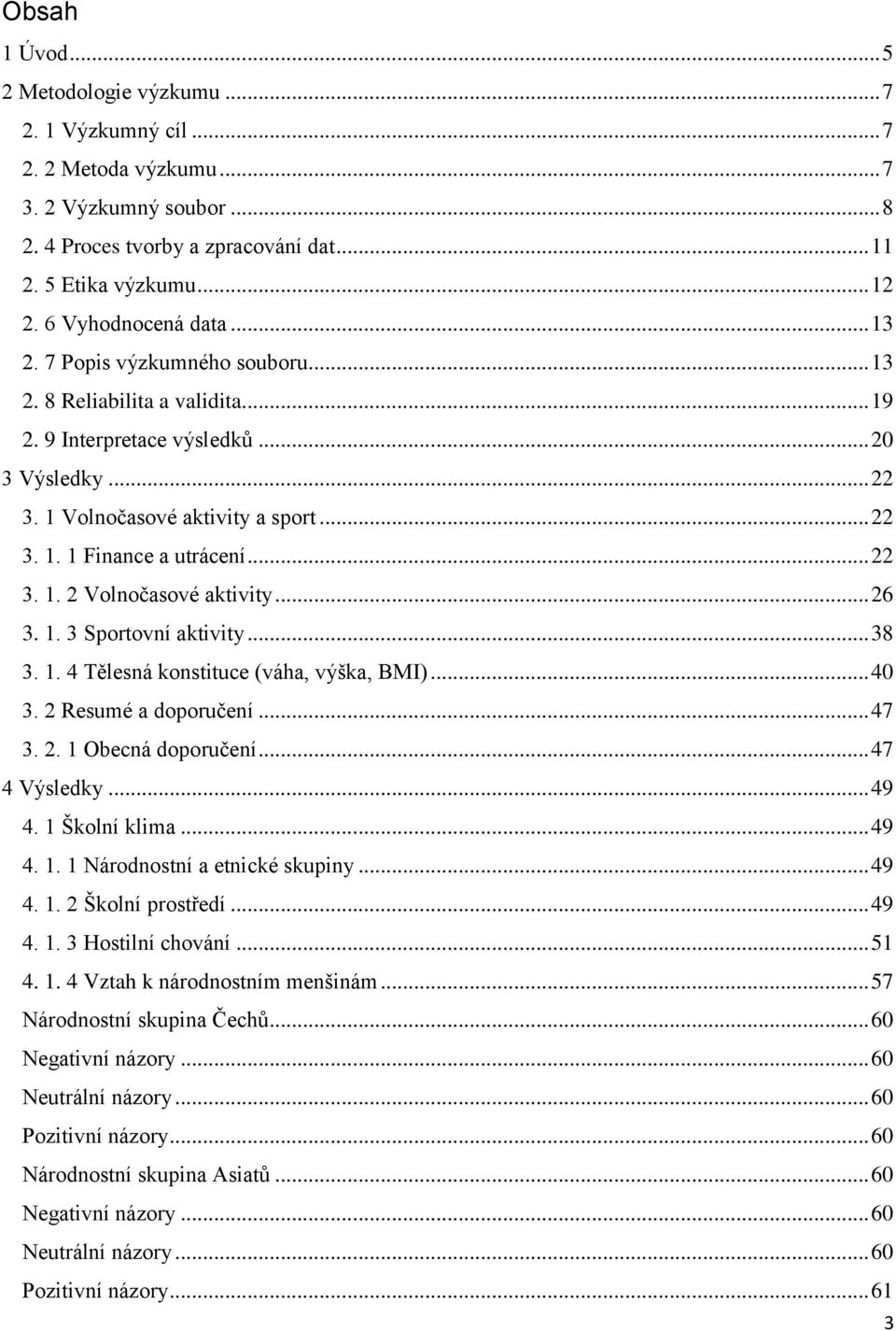 .. 22 3. 1. 2 Volnočasové aktivity... 26 3. 1. 3 Sportovní aktivity... 38 3. 1. 4 Tělesná konstituce (váha, výška, BMI)... 40 3. 2 Resumé a doporučení... 47 3. 2. 1 Obecná doporučení... 47 4 Výsledky.