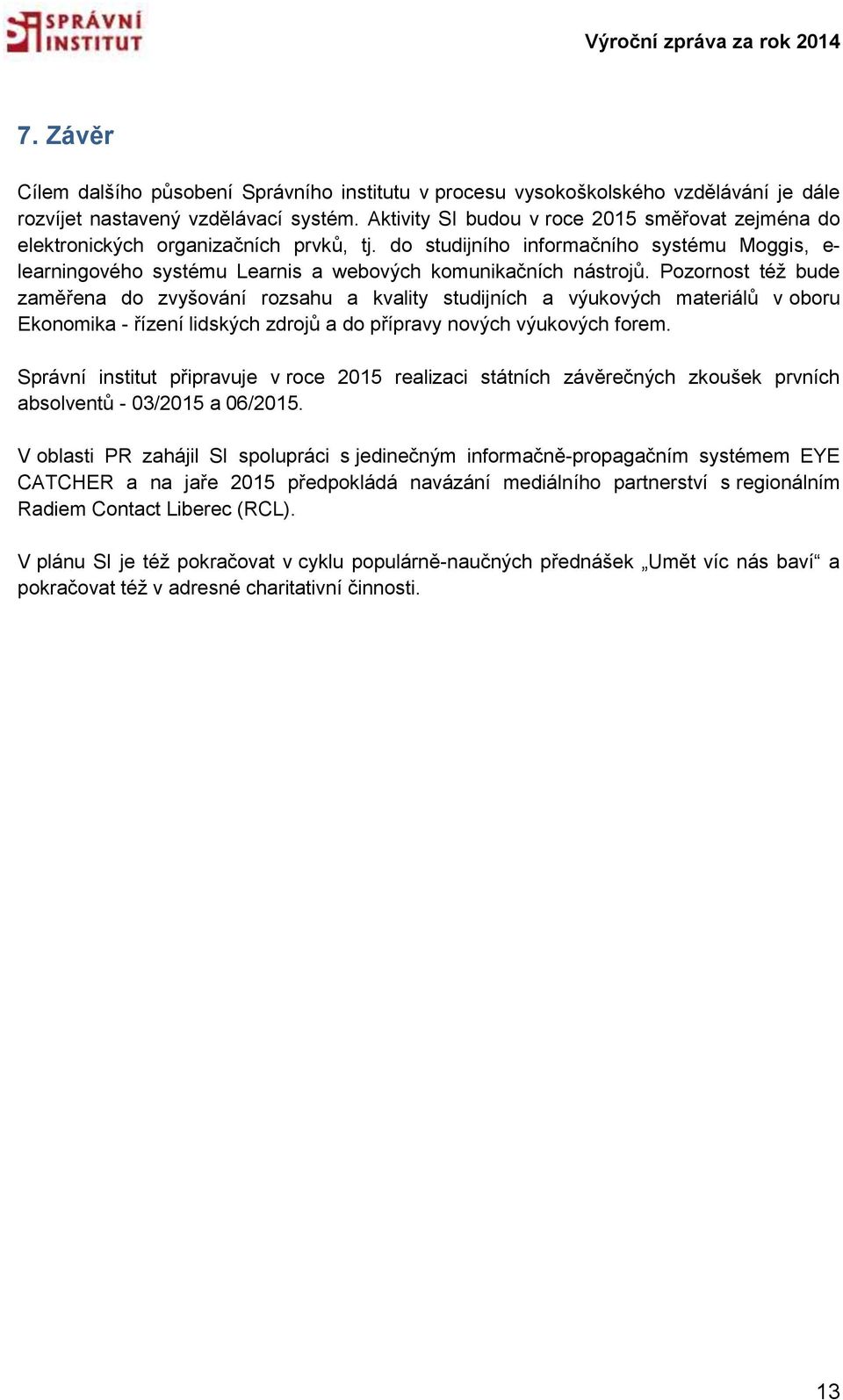 Pozornost též bude zaměřena do zvyšování rozsahu a kvality studijních a výukových materiálů v oboru Ekonomika - řízení lidských zdrojů a do přípravy nových výukových forem.