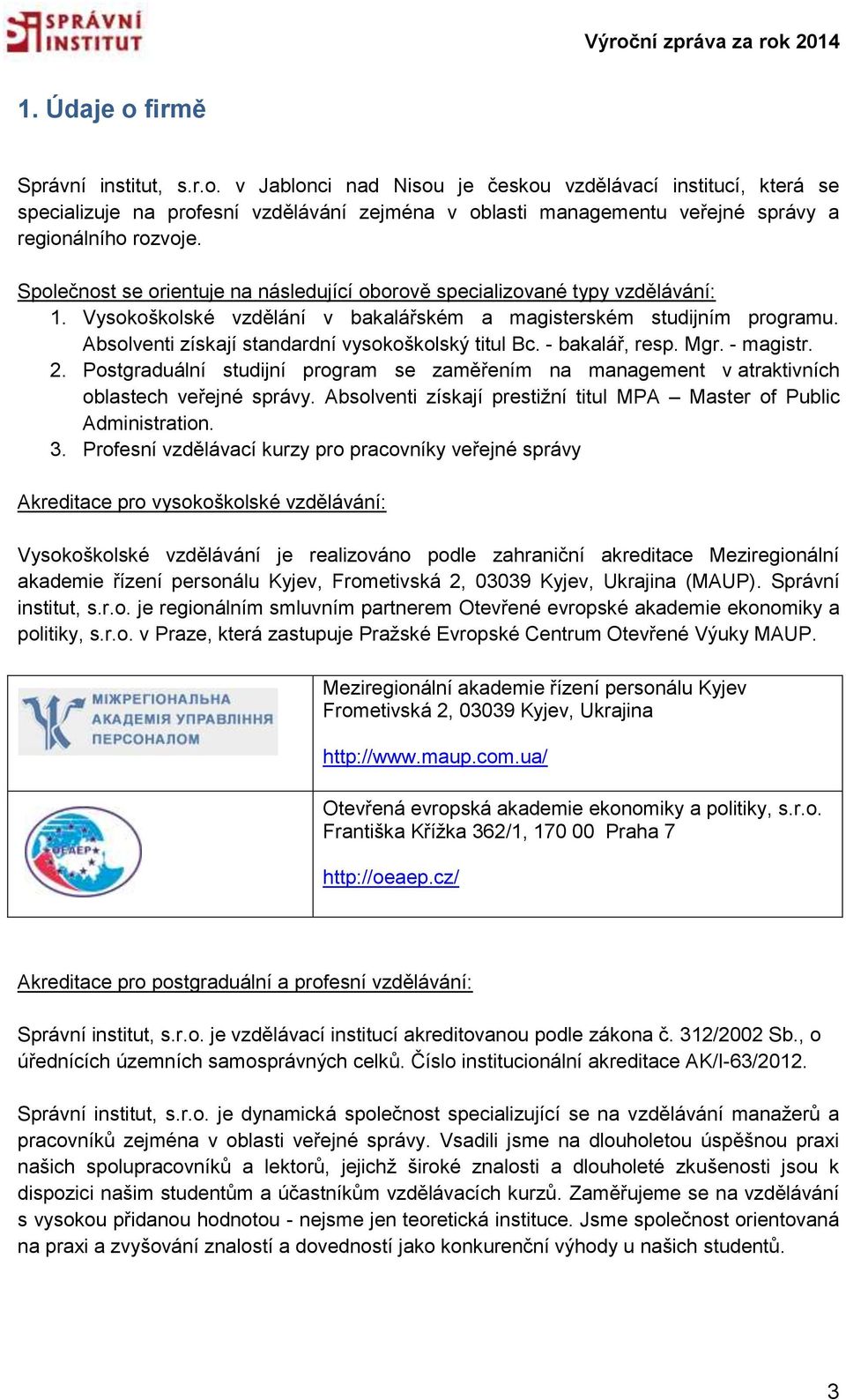 Absolventi získají standardní vysokoškolský titul Bc. - bakalář, resp. Mgr. - magistr. 2. Postgraduální studijní program se zaměřením na management v atraktivních oblastech veřejné správy.