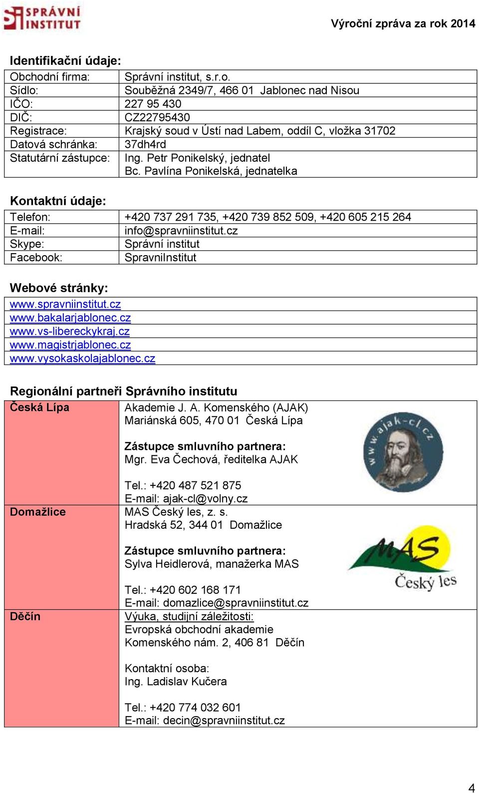 Sídlo: Souběžná 2349/7, 466 01 Jablonec nad Nisou IČO: 227 95 430 DIČ: CZ22795430 Registrace: Krajský soud v Ústí nad Labem, oddíl C, vložka 31702 Datová schránka: 37dh4rd Statutární zástupce: Ing.