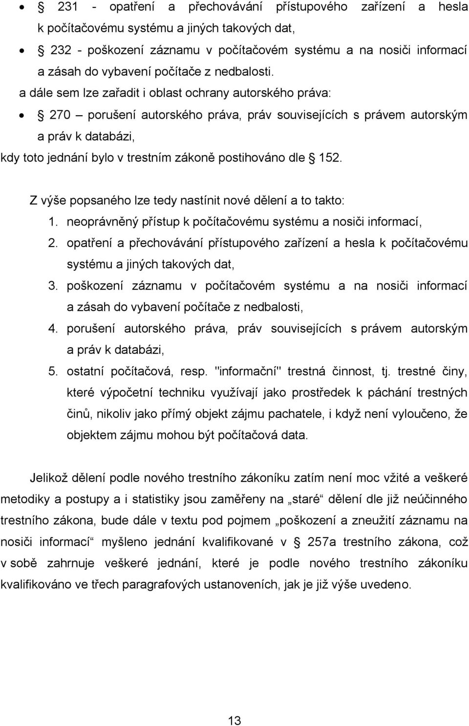 a dále sem lze zařadit i oblast ochrany autorského práva: 270 porušení autorského práva, práv souvisejících s právem autorským a práv k databázi, kdy toto jednání bylo v trestním zákoně postihováno