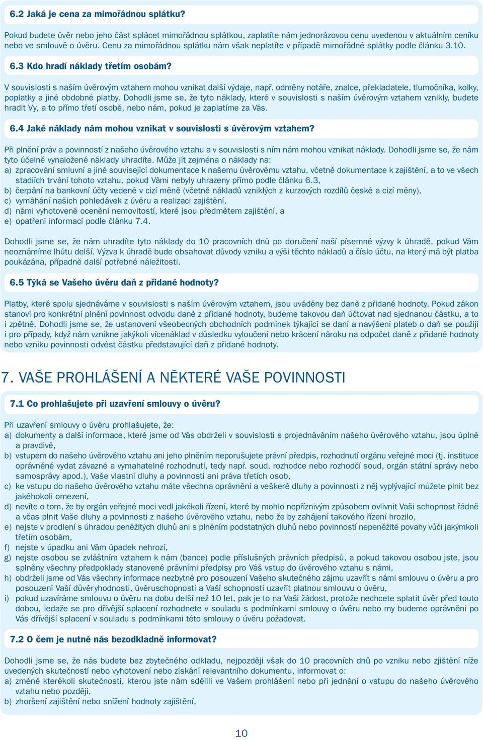 V souvislosti s naším úvěrovým vztahem mohou vznikat další výdaje, např. odměny notáře, znalce, překladatele, tlumočníka, kolky, poplatky a jiné obdobné platby.