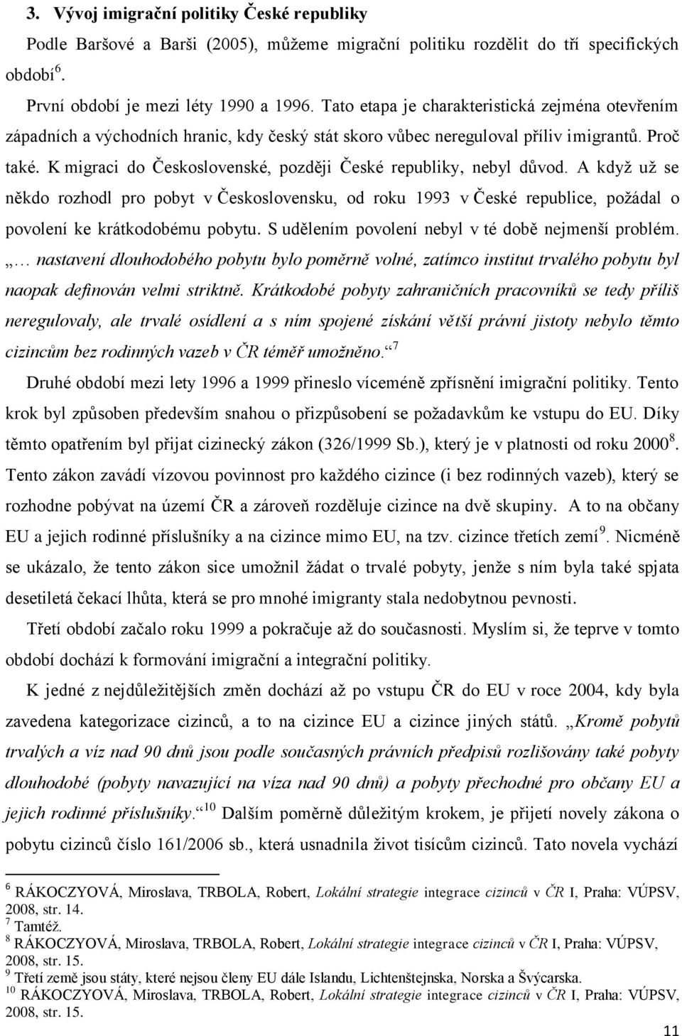 K migraci do Československé, později České republiky, nebyl důvod. A kdyţ uţ se někdo rozhodl pro pobyt v Československu, od roku 1993 v České republice, poţádal o povolení ke krátkodobému pobytu.