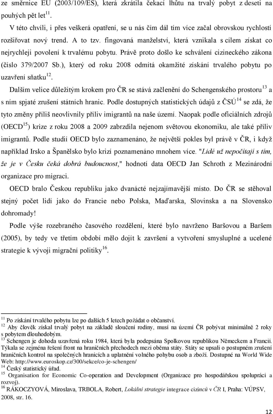 fingovaná manţelství, která vznikala s cílem získat co nejrychleji povolení k trvalému pobytu. Právě proto došlo ke schválení cizineckého zákona (číslo 379/2007 Sb.