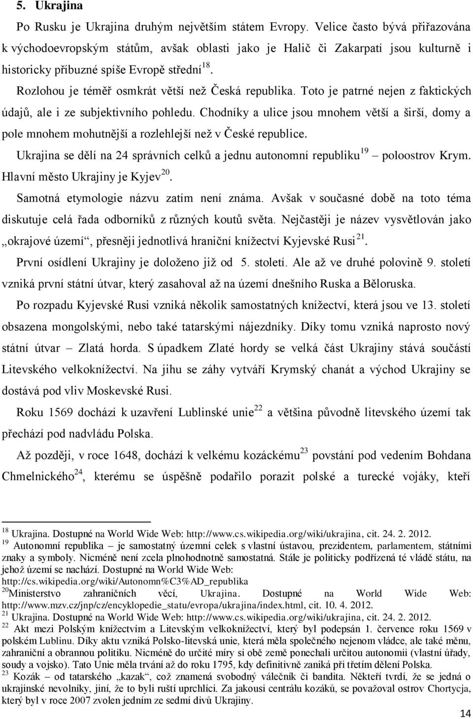 Rozlohou je téměř osmkrát větší neţ Česká republika. Toto je patrné nejen z faktických údajů, ale i ze subjektivního pohledu.