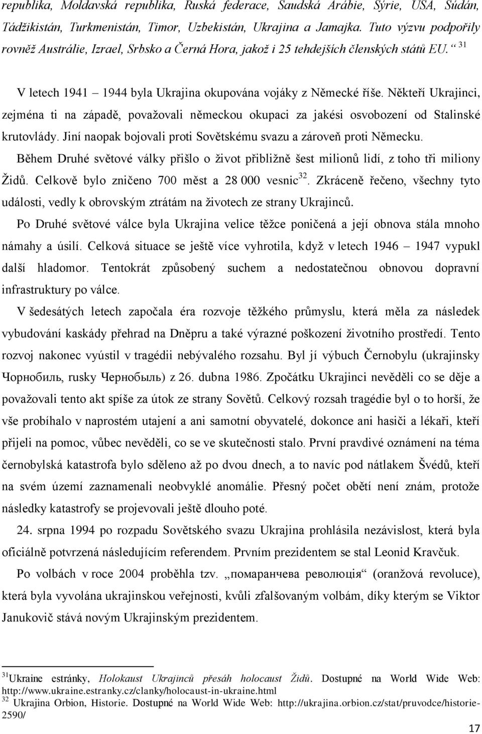 Někteří Ukrajinci, zejména ti na západě, povaţovali německou okupaci za jakési osvobození od Stalinské krutovlády. Jiní naopak bojovali proti Sovětskému svazu a zároveň proti Německu.