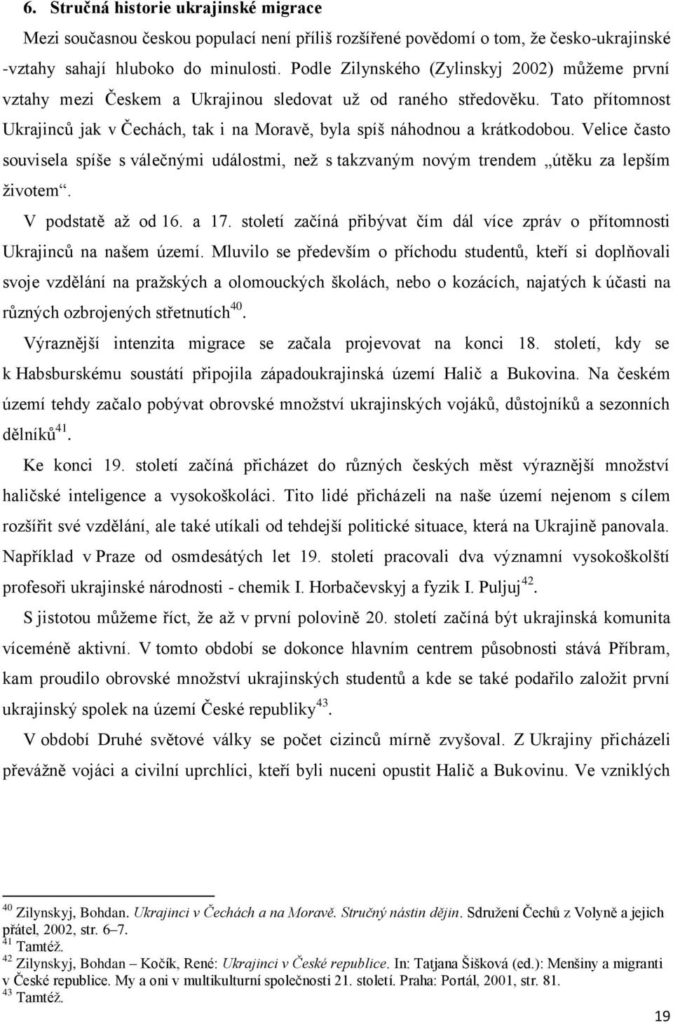 Tato přítomnost Ukrajinců jak v Čechách, tak i na Moravě, byla spíš náhodnou a krátkodobou. Velice často souvisela spíše s válečnými událostmi, neţ s takzvaným novým trendem útěku za lepším ţivotem.