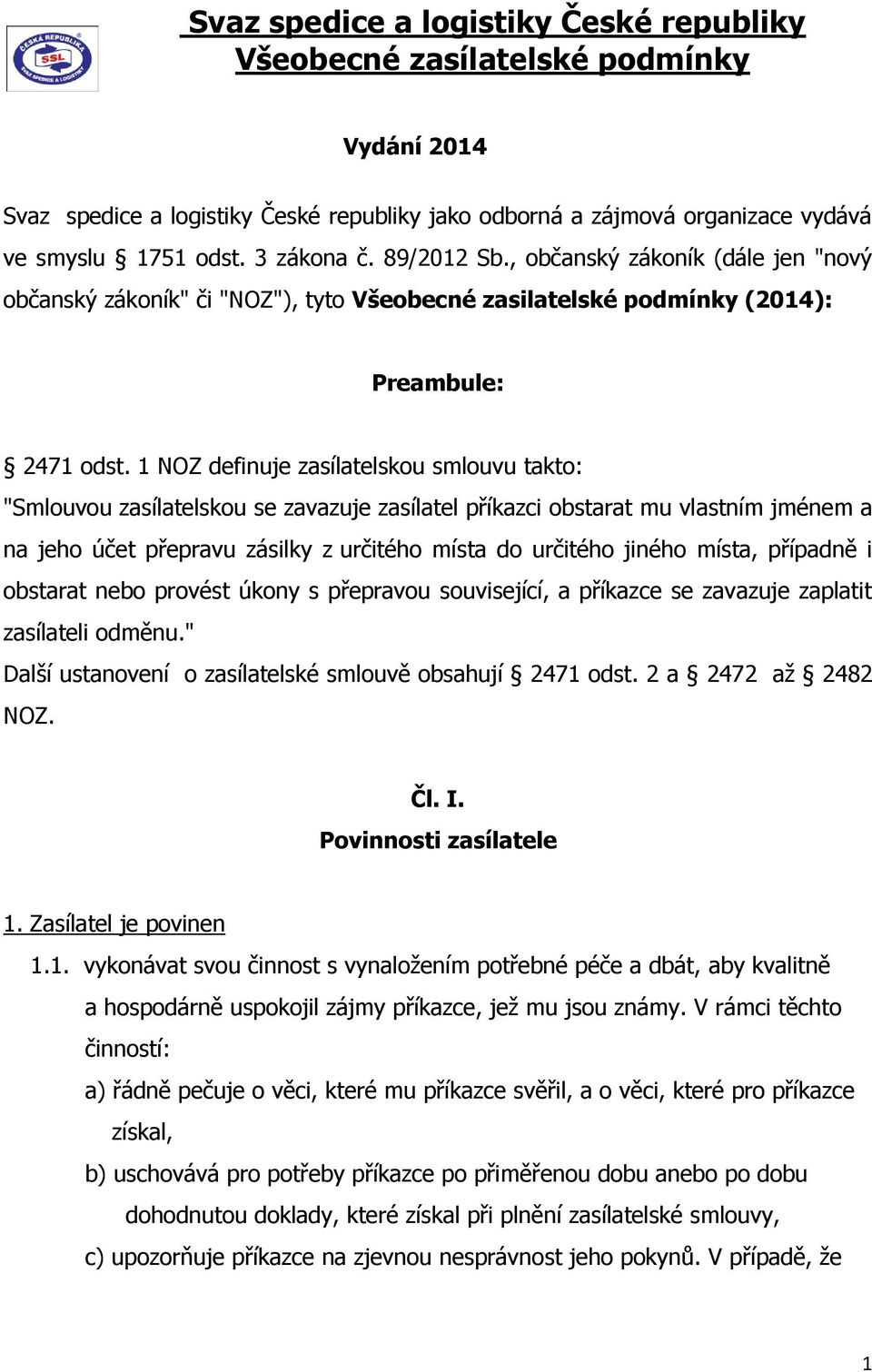 1 NOZ definuje zasílatelskou smlouvu takto: "Smlouvou zasílatelskou se zavazuje zasílatel příkazci obstarat mu vlastním jménem a na jeho účet přepravu zásilky z určitého místa do určitého jiného