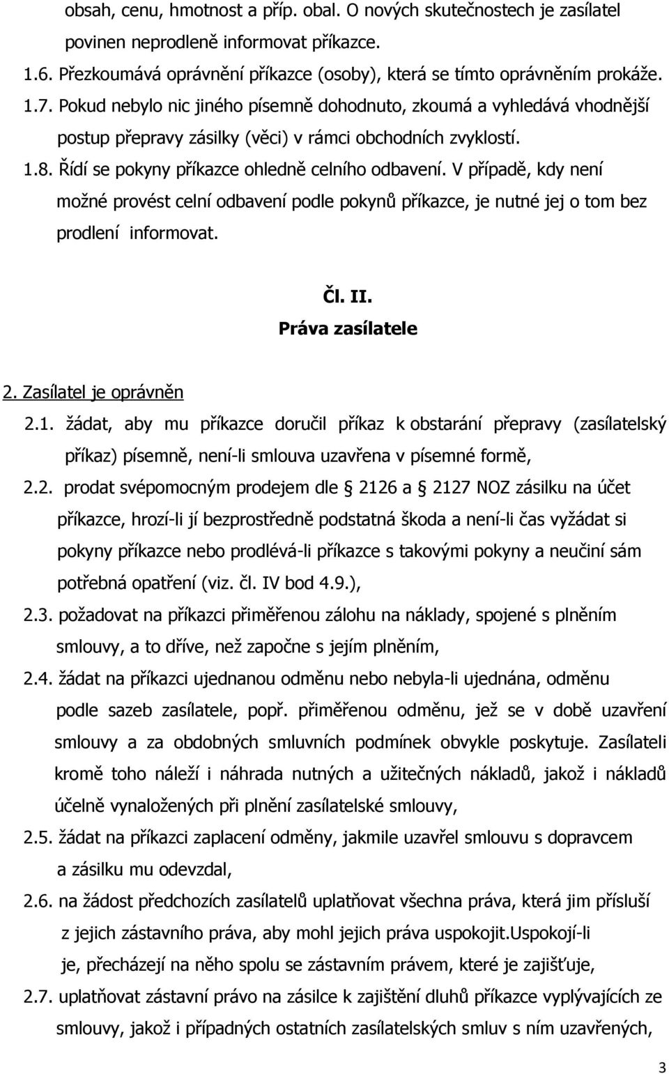 V případě, kdy není možné provést celní odbavení podle pokynů příkazce, je nutné jej o tom bez prodlení informovat. Čl. II. Práva zasílatele 2. Zasílatel je oprávněn 2.1.