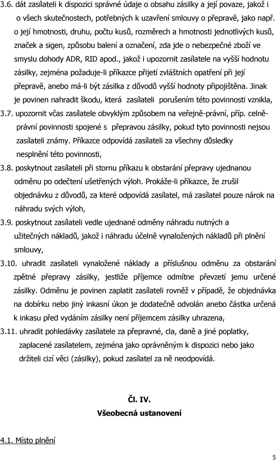 , jakož i upozornit zasílatele na vyšší hodnotu zásilky, zejména požaduje-li příkazce přijetí zvláštních opatření při její přepravě, anebo má-li být zásilka z důvodů vyšší hodnoty připojištěna.