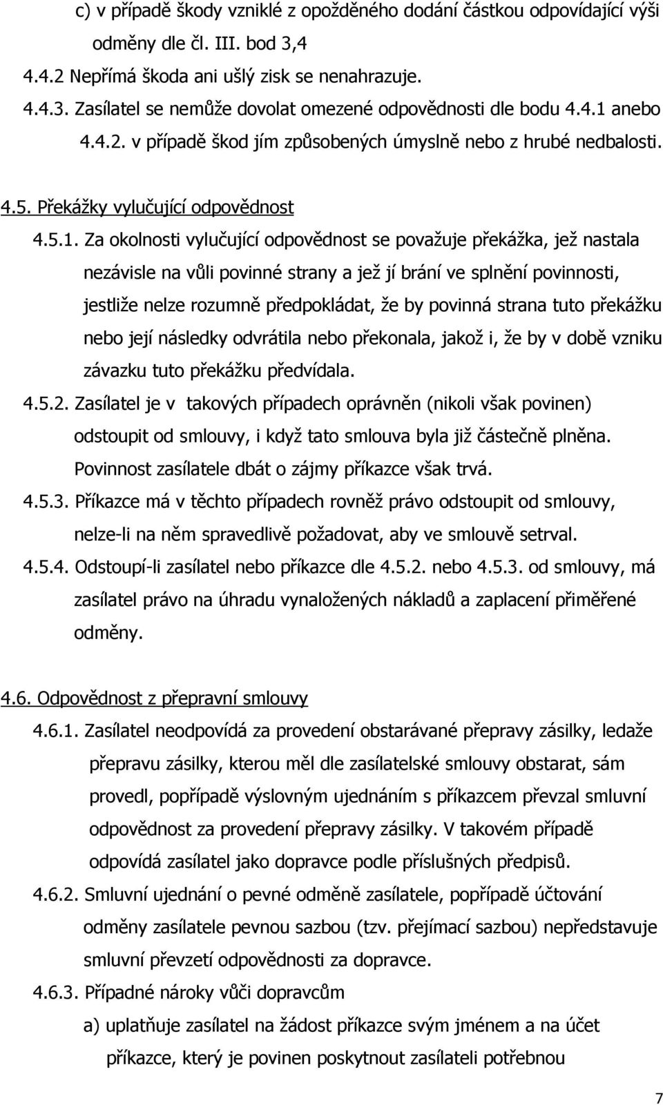 nezávisle na vůli povinné strany a jež jí brání ve splnění povinnosti, jestliže nelze rozumně předpokládat, že by povinná strana tuto překážku nebo její následky odvrátila nebo překonala, jakož i, že