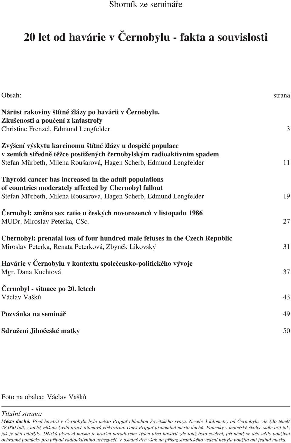 Stefan Mürbeth, Milena Roušarová, Hagen Scherb, Edmund Lengfelder 11 Thyroid cancer has increased in the adult populations of countries moderately affected by Chernobyl fallout Stefan Mürbeth, Milena