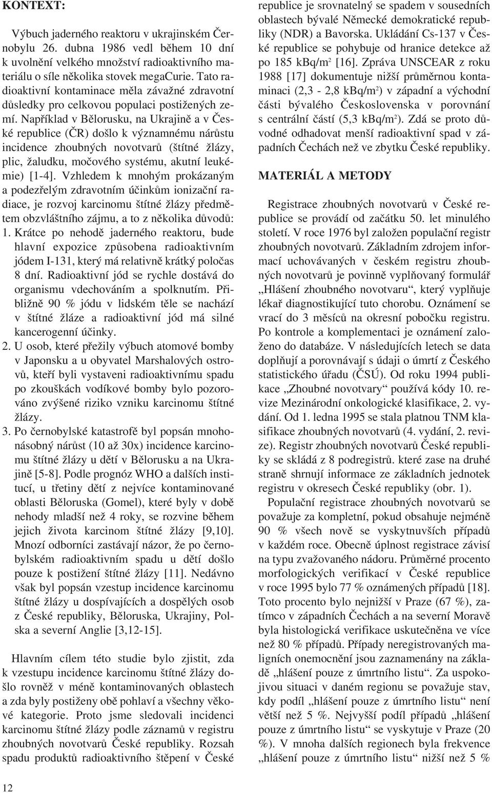 Například v Bělorusku, na Ukrajině a v Čes ké republice (ČR) došlo k významnému nárůstu incidence zhoubných novotvarů (štítné žlázy, plic, žaludku, močového systému, akutní leuké mie) [1 4].