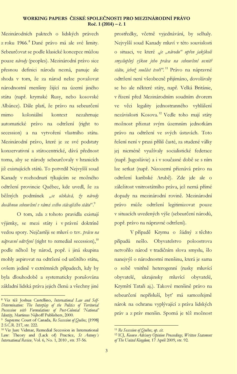 Dále platí, že právo na sebeurčení mimo koloniální kontext nezahrnuje automatické právo na odtržení (right to secession) a na vytvoření vlastního státu.