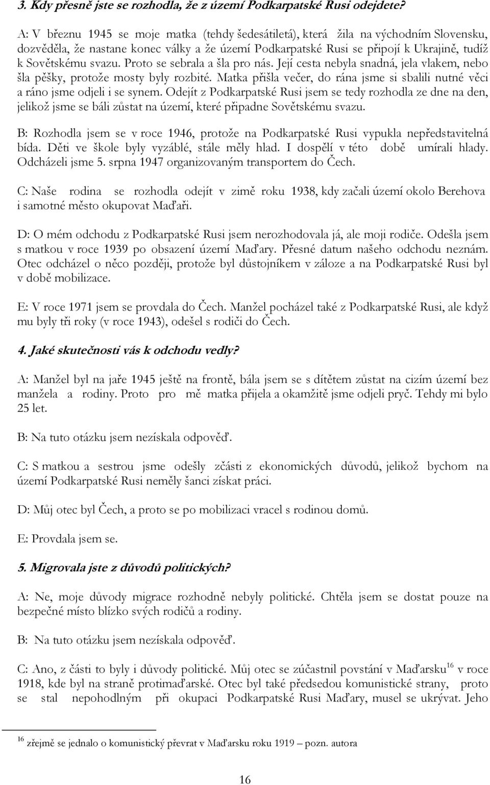 Proto se sebrala a šla pro nás. Její cesta nebyla snadná, jela vlakem, nebo šla pěšky, protože mosty byly rozbité. Matka přišla večer, do rána jsme si sbalili nutné věci a ráno jsme odjeli i se synem.