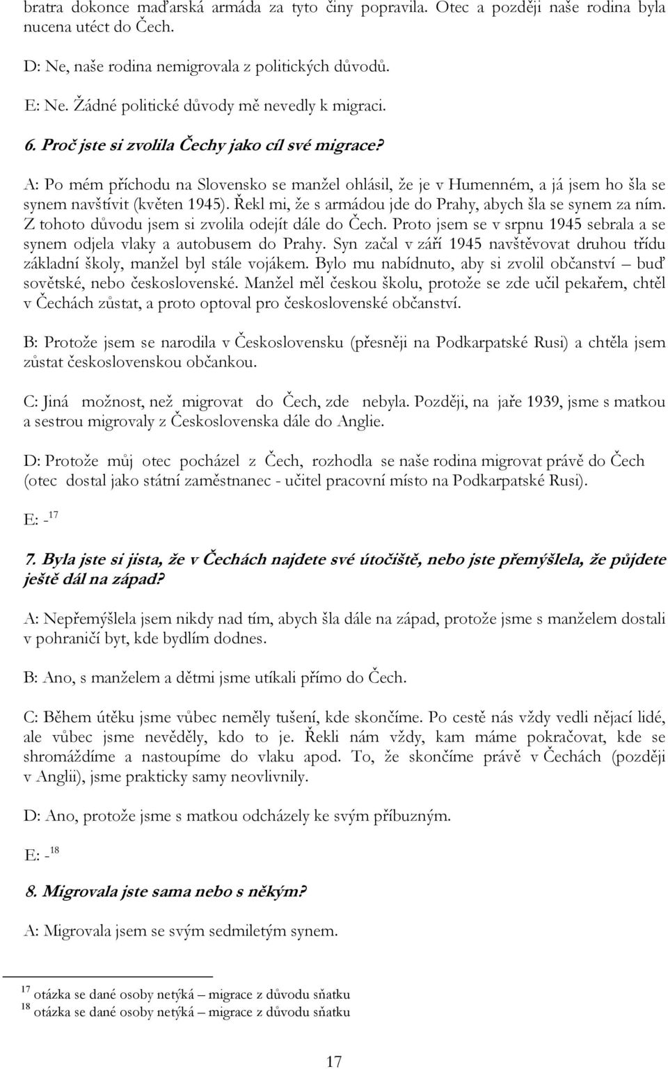 A: Po mém příchodu na Slovensko se manžel ohlásil, že je v Humenném, a já jsem ho šla se synem navštívit (květen 1945). Řekl mi, že s armádou jde do Prahy, abych šla se synem za ním.