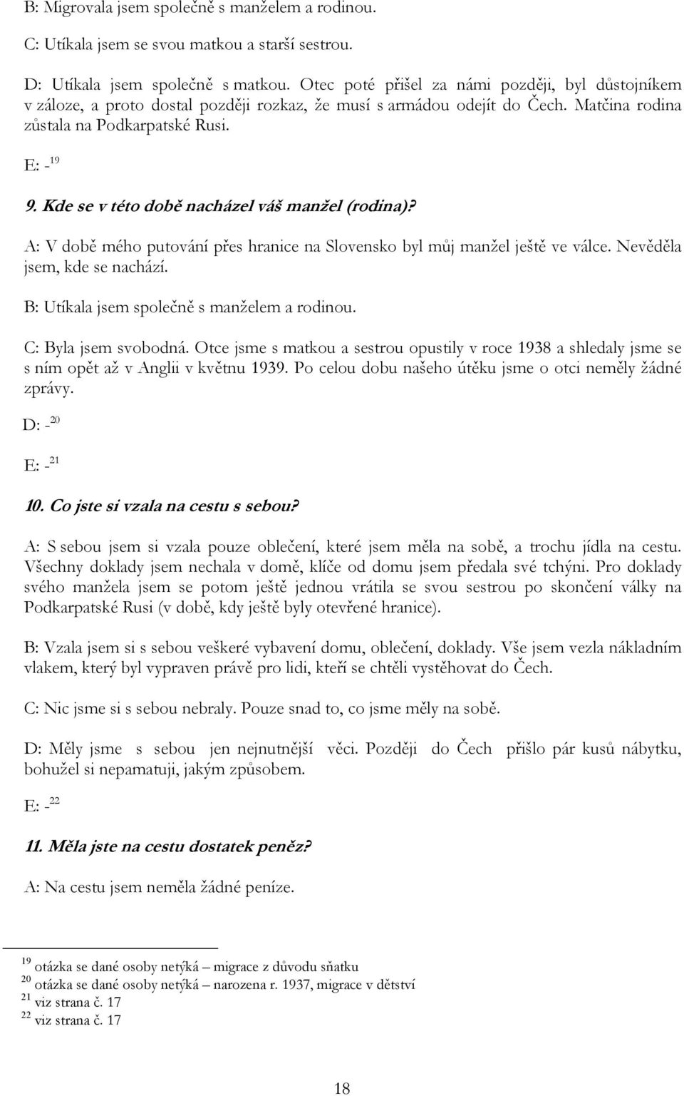 Kde se v této době nacházel váš manžel (rodina)? A: V době mého putování přes hranice na Slovensko byl můj manžel ještě ve válce. Nevěděla jsem, kde se nachází.