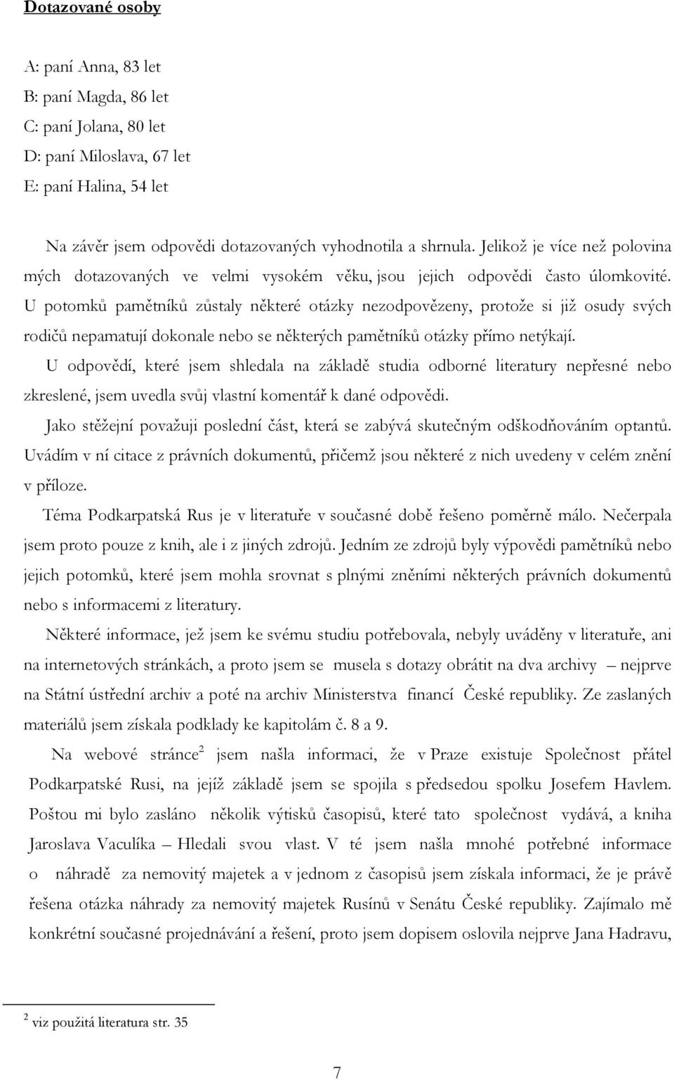 U potomků pamětníků zůstaly některé otázky nezodpovězeny, protože si již osudy svých rodičů nepamatují dokonale nebo se některých pamětníků otázky přímo netýkají.