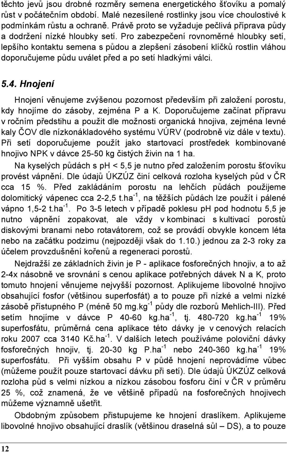 Pro zabezpečení rovnoměrné hloubky setí, lepšího kontaktu semena s půdou a zlepšení zásobení klíčků rostlin vláhou doporučujeme půdu uválet před a po setí hladkými válci. 5.4.