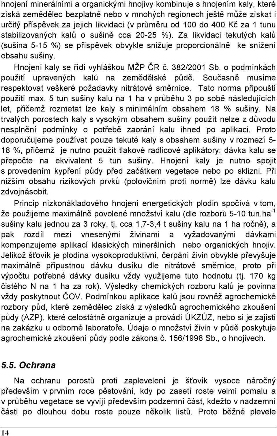 Hnojení kaly se řídí vyhláškou MŽP ČR č. 382/2001 Sb. o podmínkách použití upravených kalů na zemědělské půdě. Současně musíme respektovat veškeré požadavky nitrátové směrnice.