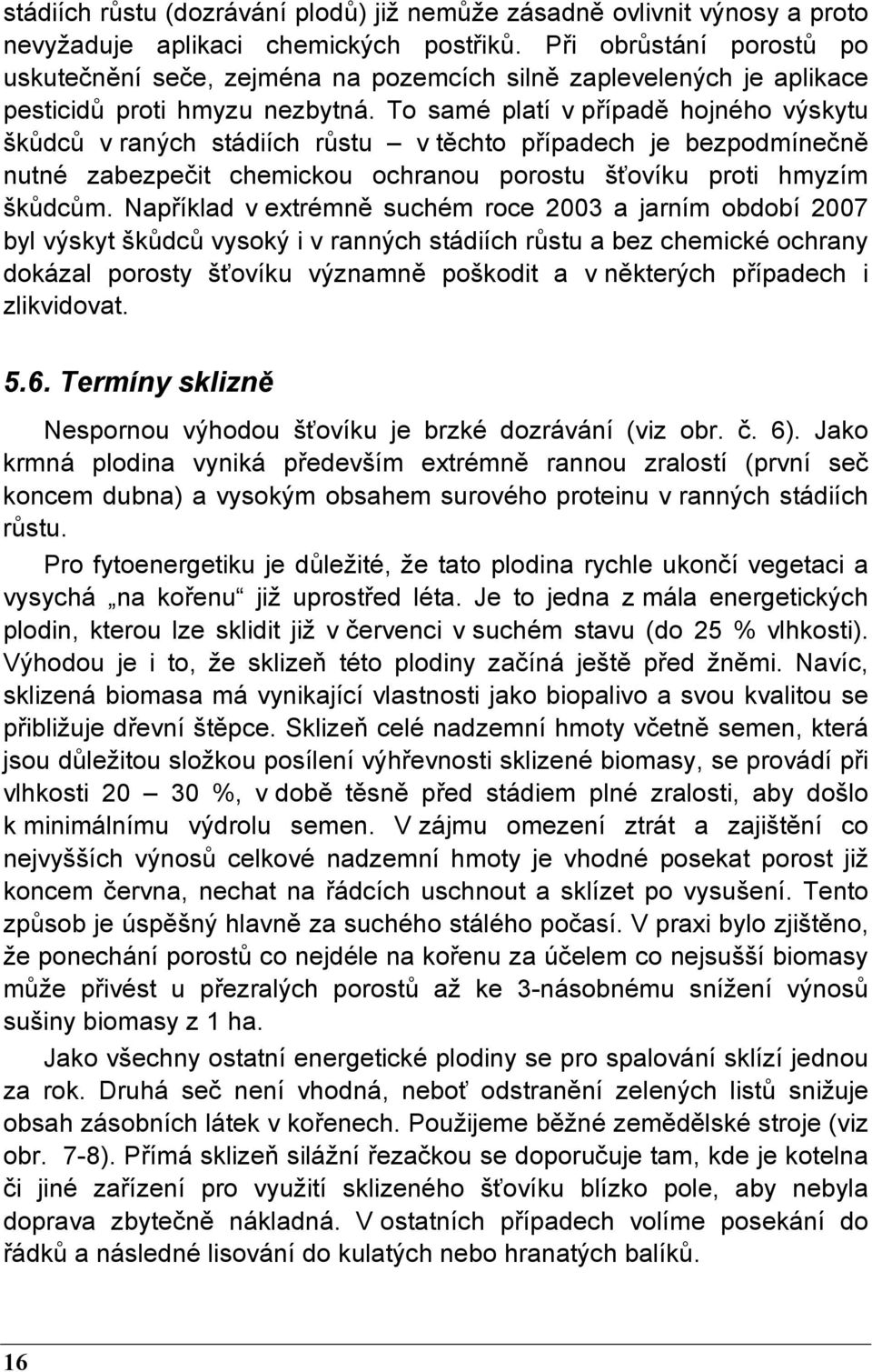 To samé platí v případě hojného výskytu škůdců v raných stádiích růstu v těchto případech je bezpodmínečně nutné zabezpečit chemickou ochranou porostu šťovíku proti hmyzím škůdcům.