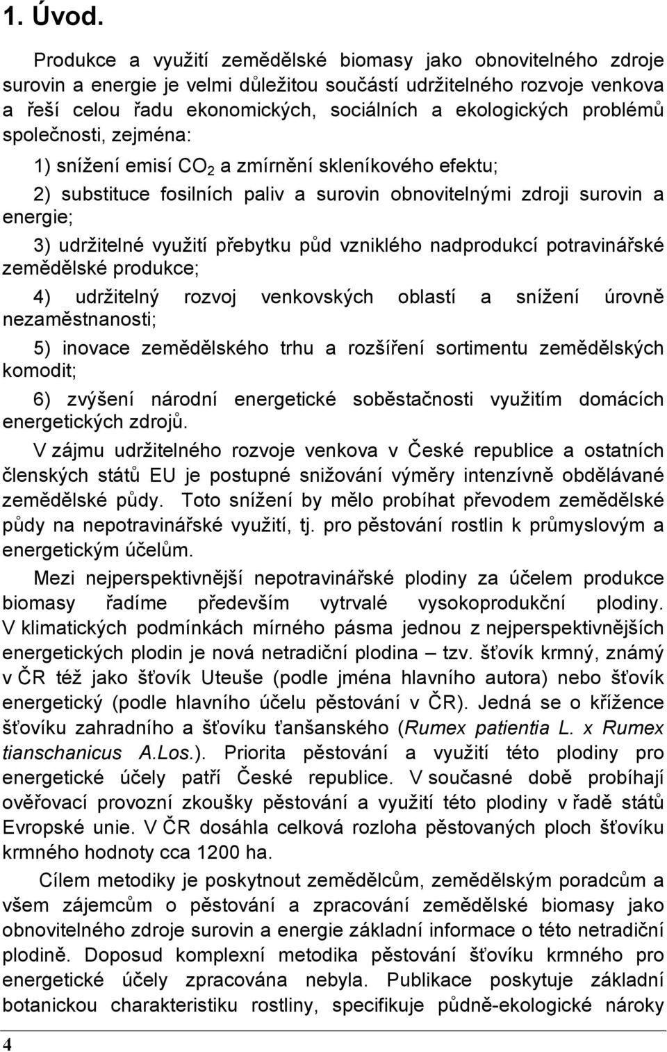 problémů společnosti, zejména: 1) snížení emisí CO 2 a zmírnění skleníkového efektu; 2) substituce fosilních paliv a surovin obnovitelnými zdroji surovin a energie; 3) udržitelné využití přebytku půd