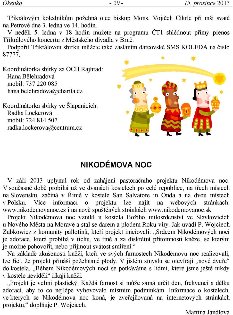 Koordinátorka sbírky za OCH Rajhrad: Hana Bělehradová mobil: 737 220 085 hana.belehradova@charita.cz Koordinátorka sbírky ve Šlapanicích: Radka Lockerová mobil: 724 814 507 radka.lockerova@centrum.