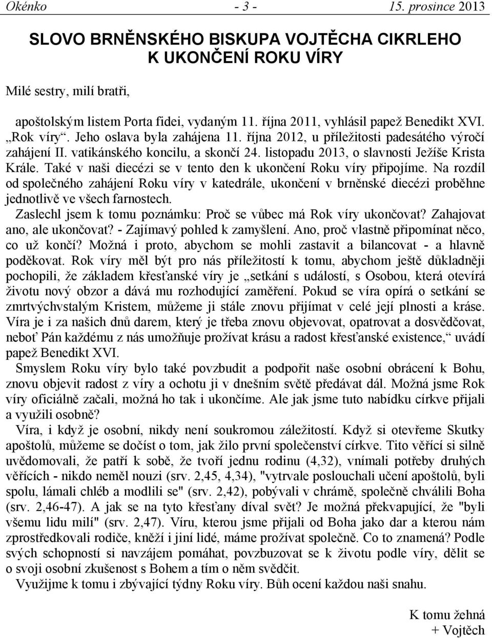 Také v naši diecézi se v tento den k ukončení Roku víry připojíme. Na rozdíl od společného zahájení Roku víry v katedrále, ukončení v brněnské diecézi proběhne jednotlivě ve všech farnostech.