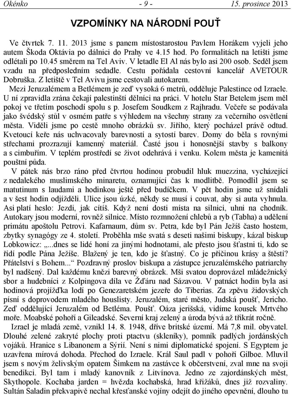 Cestu pořádala cestovní kancelář AVETOUR Dobruška. Z letiště v Tel Avivu jsme cestovali autokarem. Mezi Jeruzalémem a Betlémem je zeď vysoká 6 metrů, odděluje Palestince od Izraele.