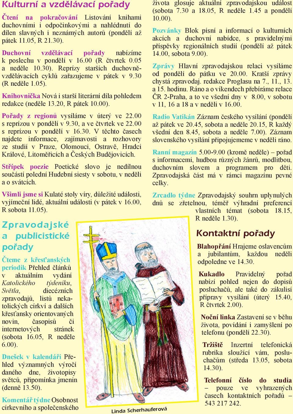 Knihovnička Nová i starší literární díla pohledem redakce (neděle 13.20, R pátek 10.00). Pořady z regionů vysíláme v úterý ve 22.00 s reprízou v pondělí v 9.30, a ve čtvrtek ve 22.