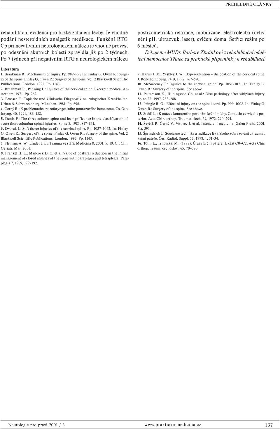 Braakman R.: Mechanism of Injury. Pp. 989 998 In: Finlay G, Owen R.: Surgery of the spine. Finlay G, Owen R.: Surgery of the spine. Vol. 2 Blackwell Scientific Publications. London. 1992. Pp. 1143. 2. Braakman R.