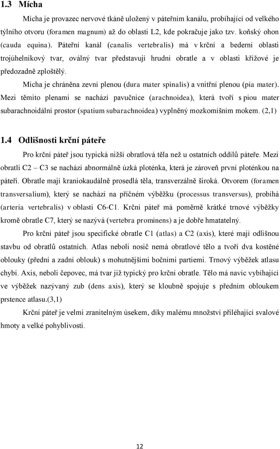 Mícha je chráněna zevní plenou (dura mater spinalis) a vnitřní plenou (pia mater).