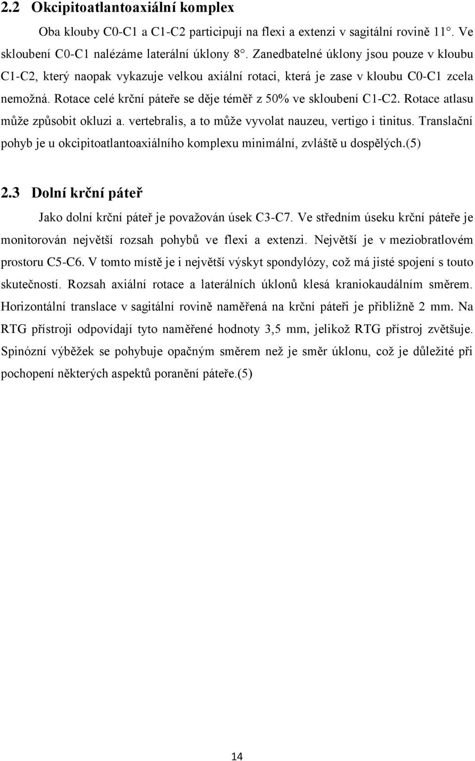 Rotace atlasu může způsobit okluzi a. vertebralis, a to může vyvolat nauzeu, vertigo i tinitus. Translační pohyb je u okcipitoatlantoaxiálního komplexu minimální, zvláště u dospělých.(5) 2.