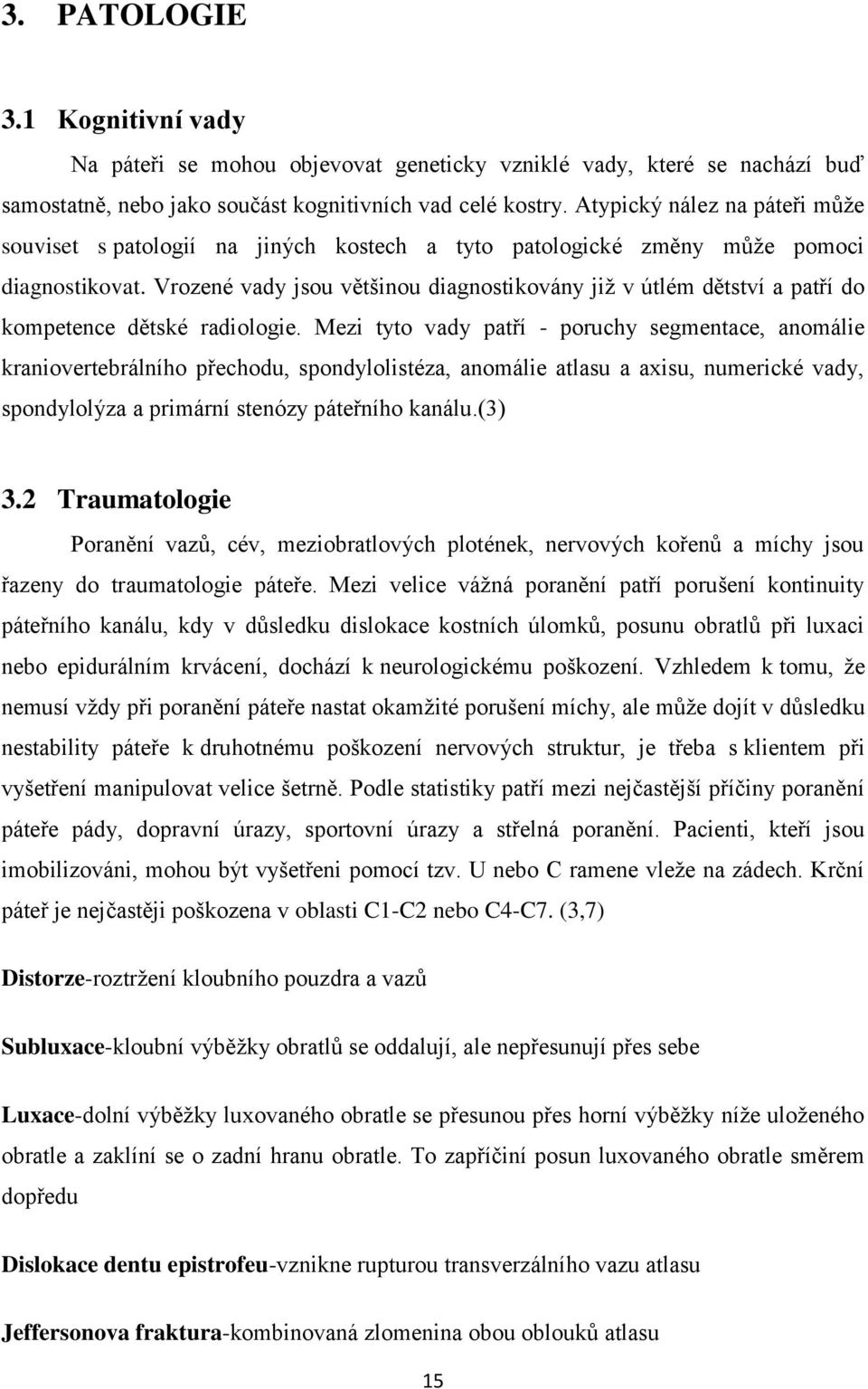 Vrozené vady jsou většinou diagnostikovány již v útlém dětství a patří do kompetence dětské radiologie.