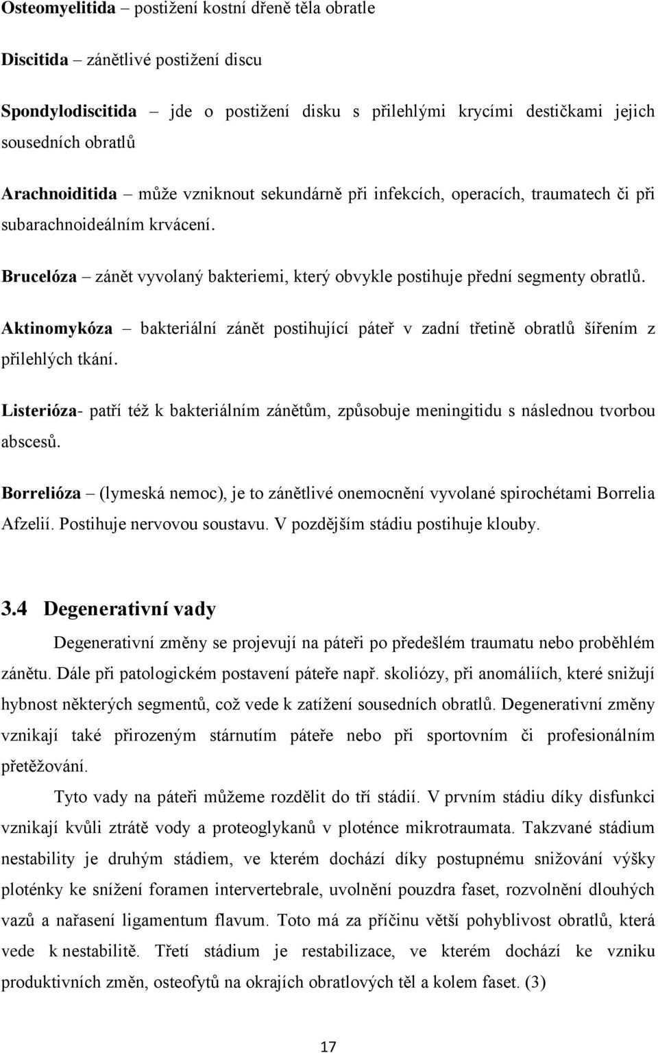 Aktinomykóza bakteriální zánět postihující páteř v zadní třetině obratlů šířením z přilehlých tkání. Listerióza- patří též k bakteriálním zánětům, způsobuje meningitidu s následnou tvorbou abscesů.