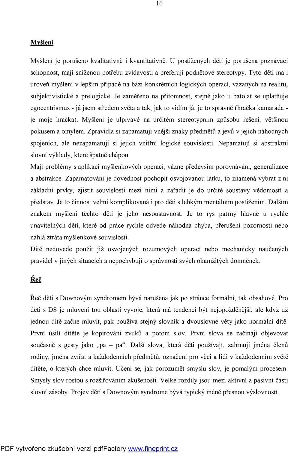 Je zaměřeno na přítomnost, stejně jako u batolat se uplatňuje egocentrismus - já jsem středem světa a tak, jak to vidím já, je to správně (hračka kamaráda - je moje hračka).